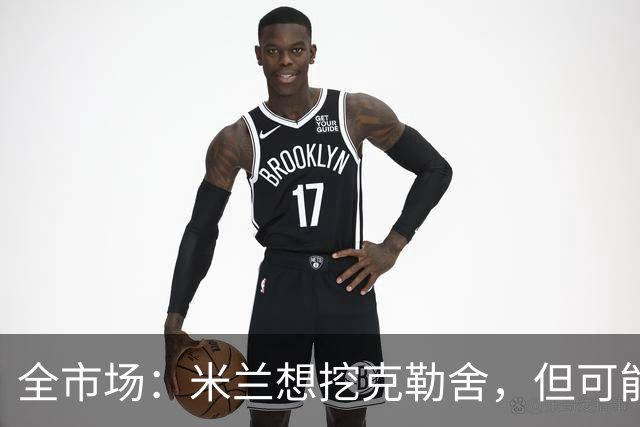 全市场：米兰想挖克勒舍，但可能带不走哈敦
